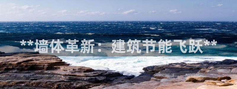 e尊体育：**墙体革新：建筑节能飞跃**