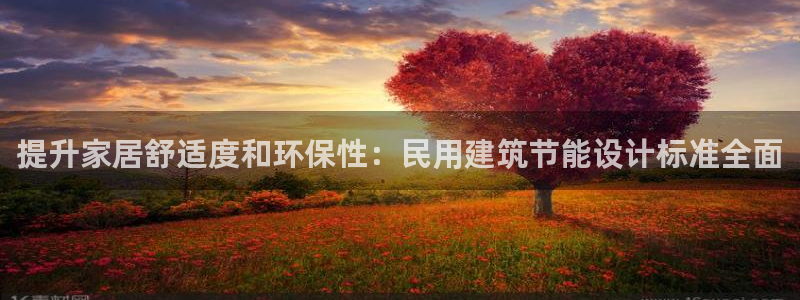 e尊国际-e尊国际官网：提升家居舒适度和环保性：民用建筑节能设计标准全面