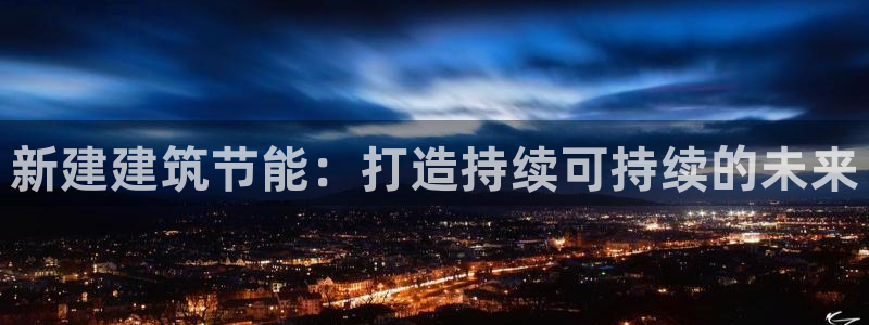e尊国际官网：新建建筑节能：打造持续可持续的未来