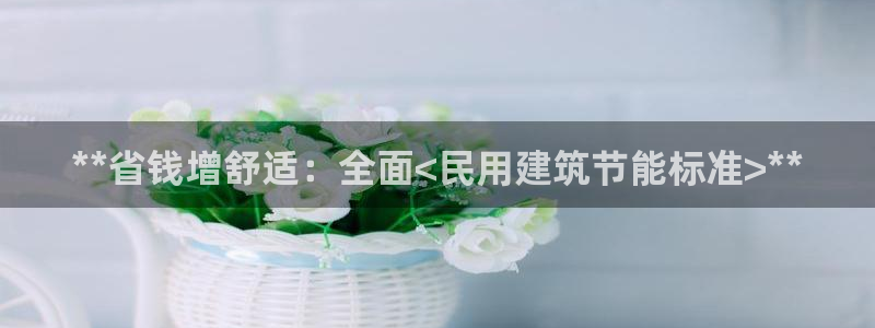 尊亿游戏国际官网：**省钱增舒适：全面<民用建筑节能标准>**