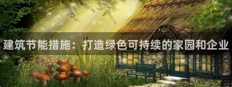 e尊国际是干什么的：建筑节能措施：打造绿色可持续的家园和企业