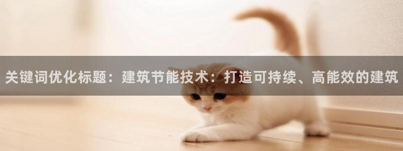 e尊国际-e尊国际官网：关键词优化标题：建筑节能技术：打造可持续、高能效的建筑