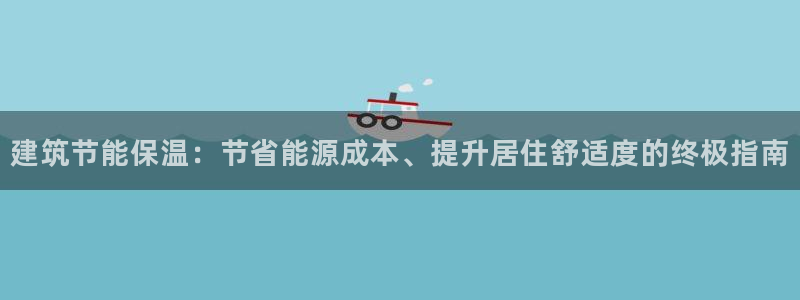 e尊国际app：建筑节能保温：节省能源成本、提升居住舒适度的终极指南