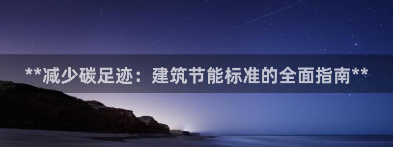e尊官网：**减少碳足迹：建筑节能标准的全面指南**