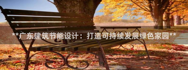 E尊国际网站：**广东建筑节能设计：打造可持续发展绿色家园**