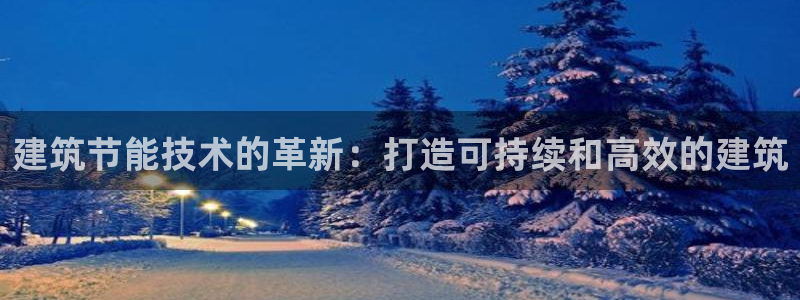 e尊国际官网：建筑节能技术的革新：打造可持续和高效的建筑