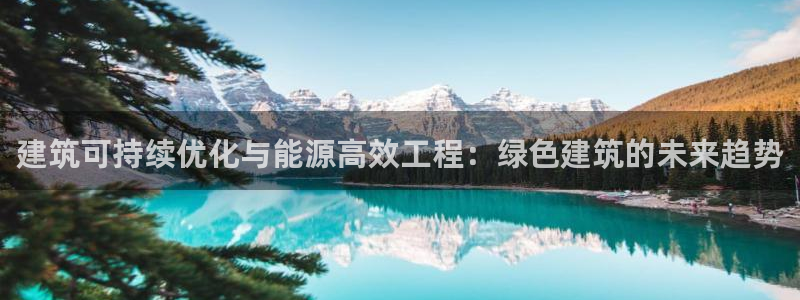 尊亿游戏国际官网：建筑可持续优化与能源高效工程：绿色建筑的未来趋势