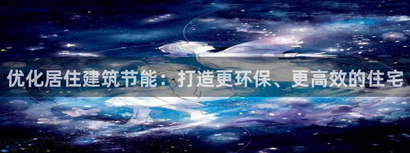 尊亿游戏国际官网：优化居住建筑节能：打造更环保、更高效的住宅