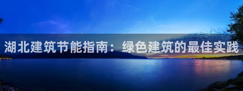 e尊国际官网app：湖北建筑节能指南：绿色建筑的最佳实践