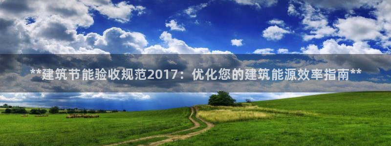 e尊国际平台：**建筑节能验收规范2017：优化您的建筑能源效率指南**
