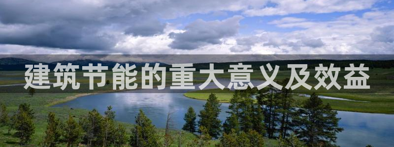 e尊国际app：建筑节能的重大意义及效益