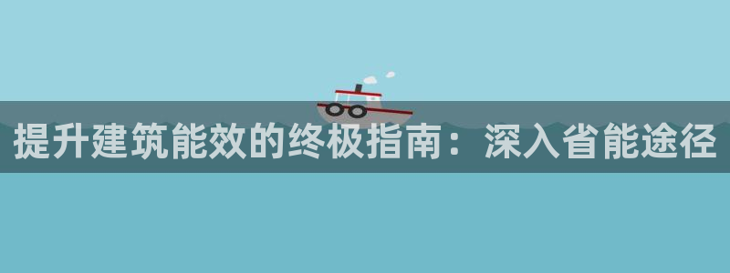 e尊国际地址：提升建筑能效的终极指南：深入省能途径