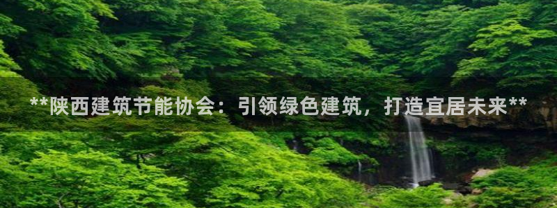 e尊国际客户端下载：**陕西建筑节能协会：引领绿色建筑，打造宜居未来**