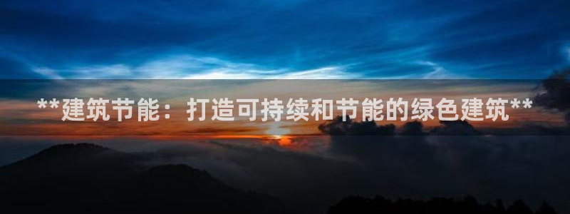 E尊国际网站：**建筑节能：打造可持续和节能的绿色建筑**