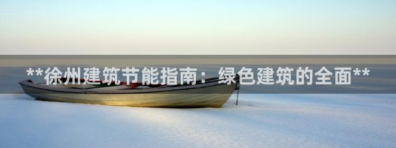 e尊国际-e尊国际官网：**徐州建筑节能指南：绿色建筑的全面**