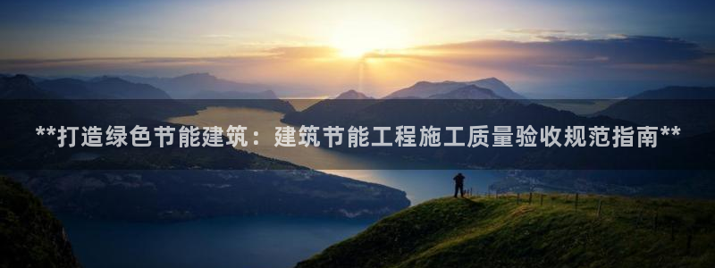 e尊国际客户端：**打造绿色节能建筑：建筑节能工程施工质量验收规范指南**