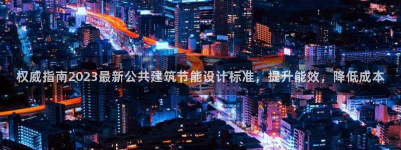 e尊国际的手机登录网站：权威指南2023最新公共建筑节能设计标准，提升能效，降低成本