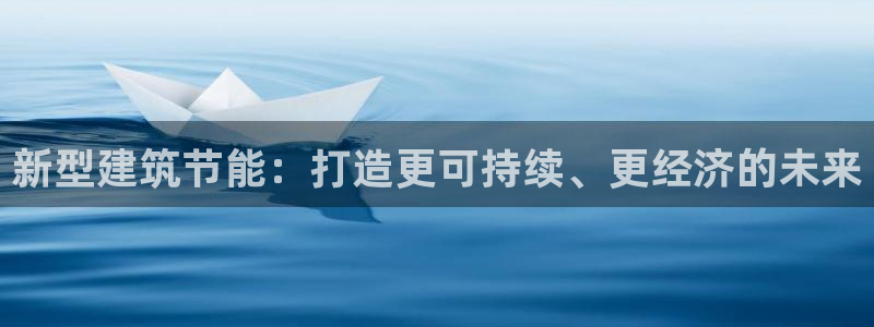 e尊国际娱乐官网下载：新型建筑节能：打造更可持续、更经济的未来