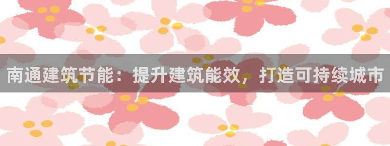 e尊平台：南通建筑节能：提升建筑能效，打造可持续城市