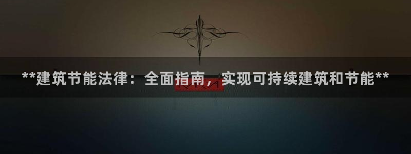 E尊国际网站：**建筑节能法律：全面指南，实现可持续建筑和节能**