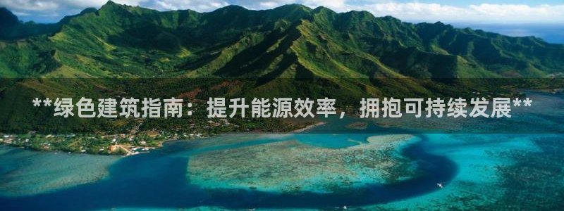 e尊电竞：**绿色建筑指南：提升能源效率，拥抱可持续发展**
