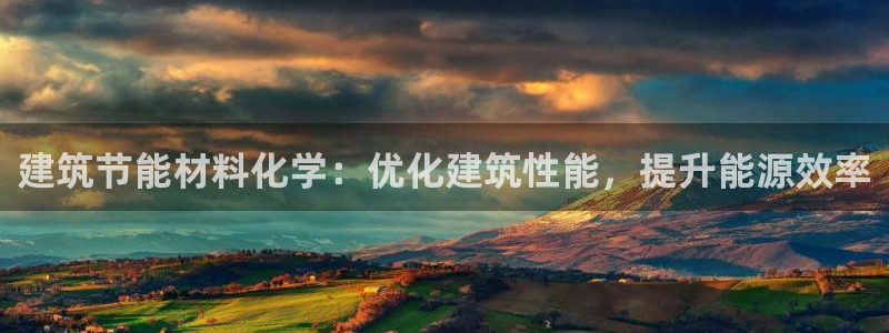 e尊国际平台：建筑节能材料化学：优化建筑性能，提升能源效率