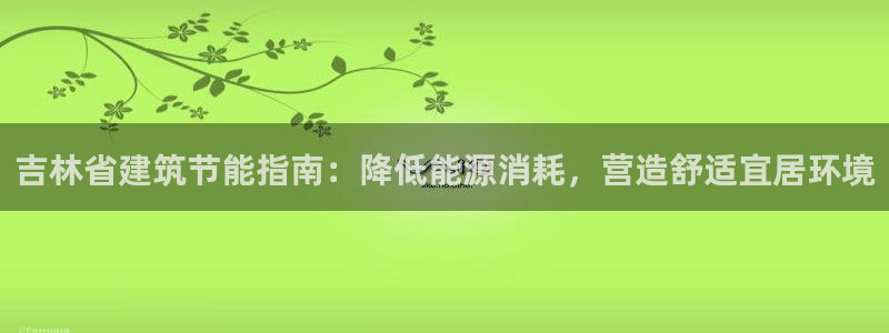 尊亿游戏国际官网：吉林省建筑节能指南：降低能源消耗，营造舒适宜居环境