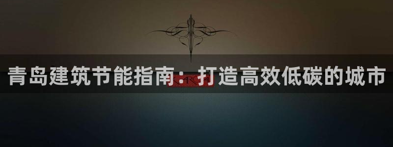 尊亿娱乐国际官网：青岛建筑节能指南：打造高效低碳的城市