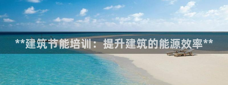 e尊国际平台：**建筑节能培训：提升建筑的能源效率**