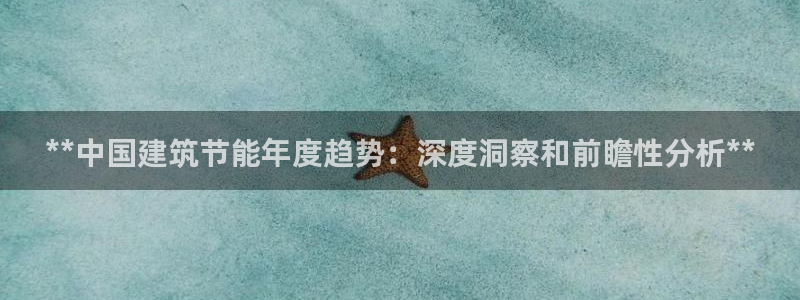 e尊国际-e尊国际官网：**中国建筑节能年度趋势：深度洞察和前瞻性分析**