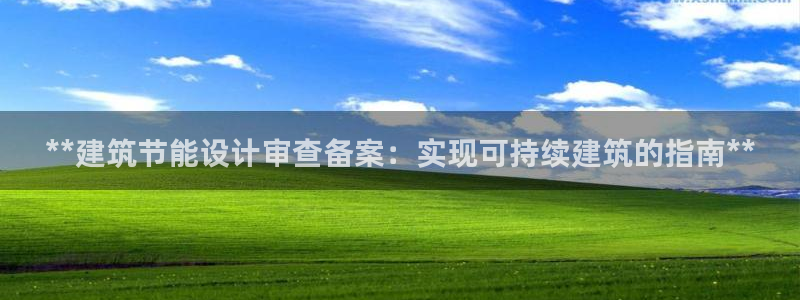 e尊电竞：**建筑节能设计审查备案：实现可持续建筑的指南**