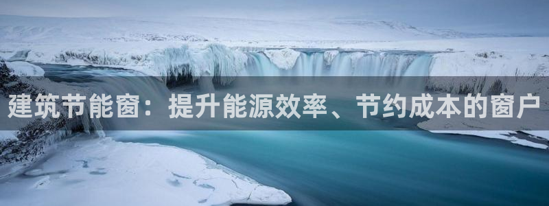 e尊国际娱乐官网下载：建筑节能窗：提升能源效率、节约成本的窗户