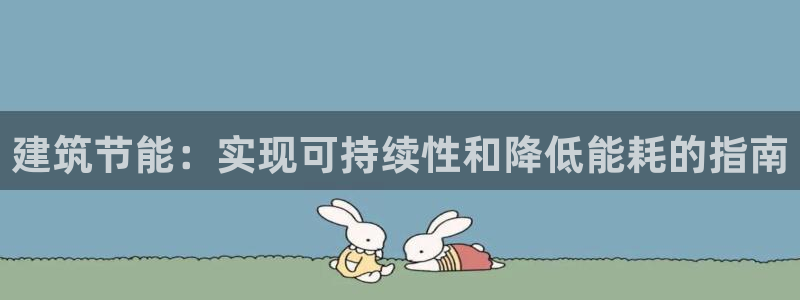 e尊国际平台：建筑节能：实现可持续性和降低能耗的指南