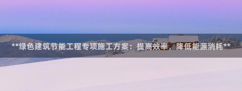 e尊国际app：**绿色建筑节能工程专项施工方案：提高效率，降低能源消耗**