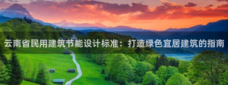 e尊电竞：云南省民用建筑节能设计标准：打造绿色宜居建筑的指南