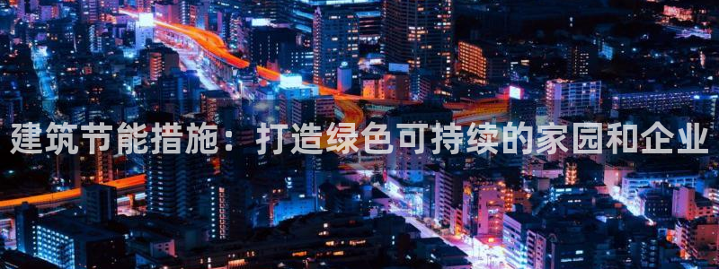 e尊国际官方网站：建筑节能措施：打造绿色可持续的家园和企业