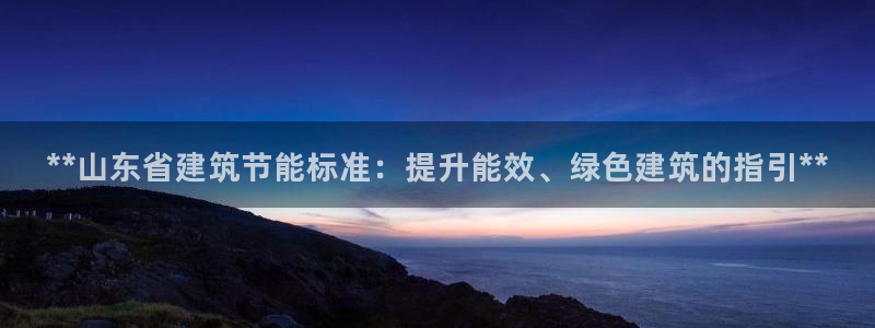 e尊国际娱乐官网地址：**山东省建筑节能标准：提升能效、绿色建筑的指引**