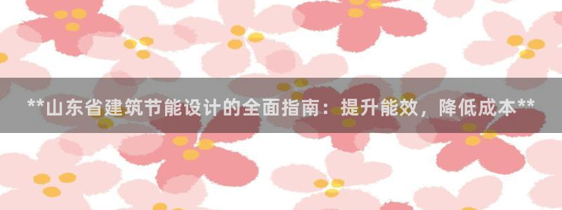 e尊国际客户端：**山东省建筑节能设计的全面指南：提升能效，降低成本**