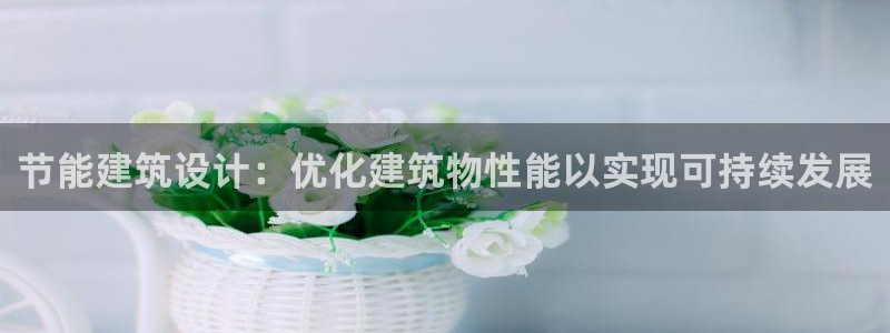 尊亿娱乐国际官网：节能建筑设计：优化建筑物性能以实现可持续发展
