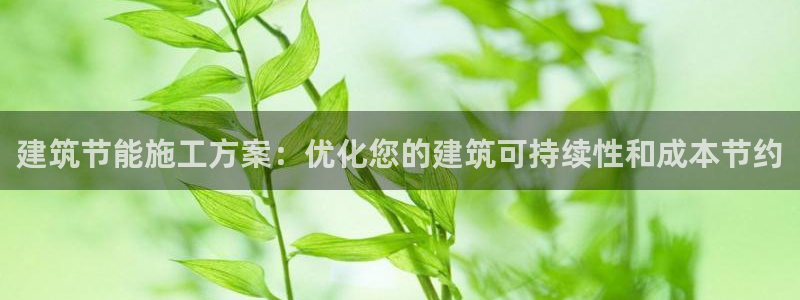 e尊国际平台：建筑节能施工方案：优化您的建筑可持续性和成本节约