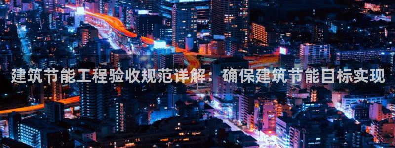 e尊国际是个黑网：建筑节能工程验收规范详解：确保建筑节能目标实现