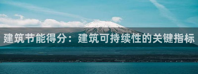 e尊国际客服：建筑节能得分：建筑可持续性的关键指标