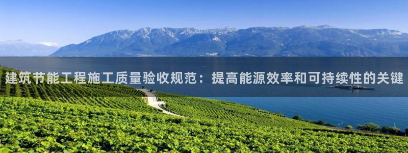 e尊国际官网·网址：建筑节能工程施工质量验收规范：提高能源效率和可持续性的关键