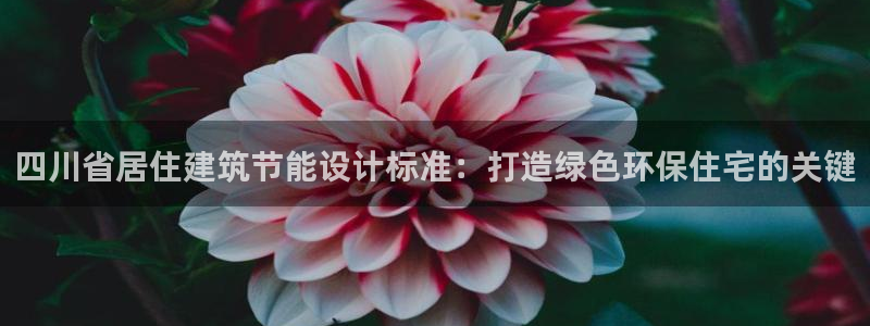 e尊国际地址：四川省居住建筑节能设计标准：打造绿色环保住宅的关键