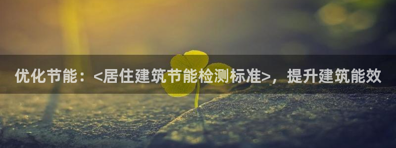 e尊国际官方网站：优化节能：<居住建筑节能检测标准>，提升建筑能效