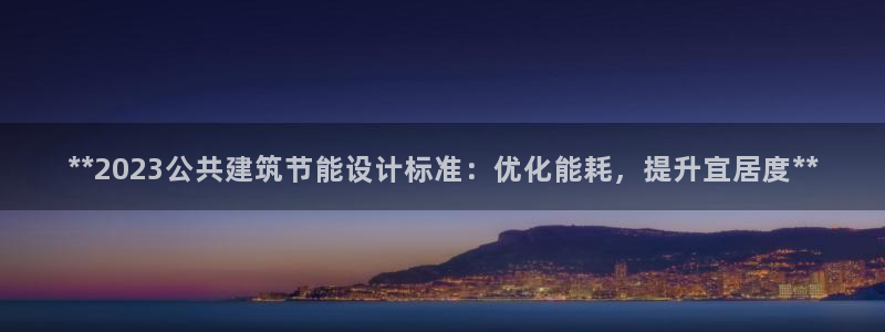 e尊国际网址：**2023公共建筑节能设计标准：优化能耗，提升宜居度**