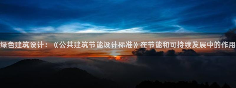 e尊国际-e尊国际官网：绿色建筑设计：《公共建筑节能设计标准》在节能和可持续发展中的作用