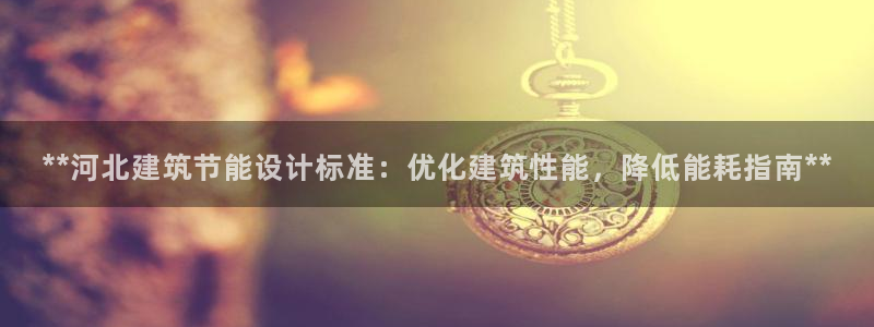 E尊国际网站：**河北建筑节能设计标准：优化建筑性能，降低能耗指南**