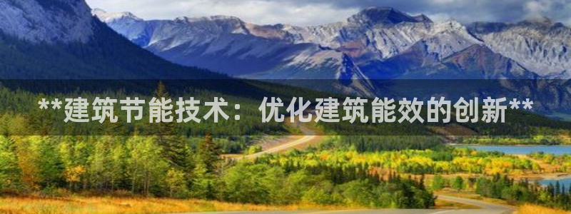e尊电竞：**建筑节能技术：优化建筑能效的创新**