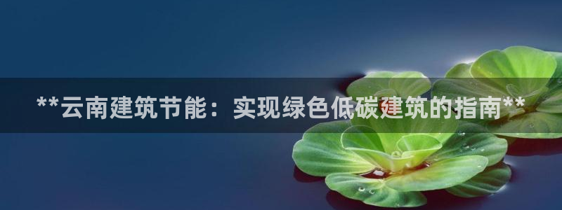 e尊国际7779：**云南建筑节能：实现绿色低碳建筑的指南**